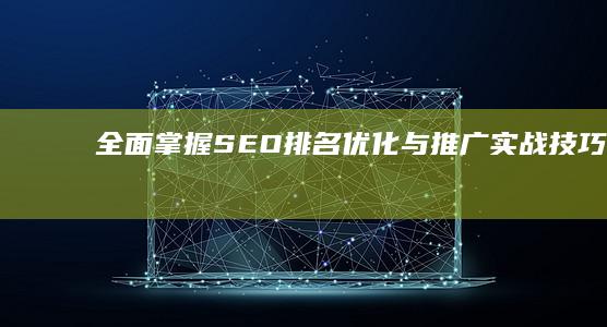 全面掌握SEO排名优化与推广实战技巧秘籍