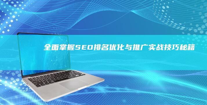 全面掌握SEO排名优化与推广实战技巧秘籍