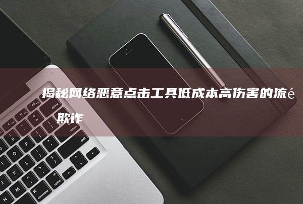 揭秘网络恶意点击工具：低成本高伤害的流量欺诈手段